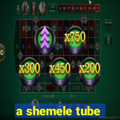 a shemele tube